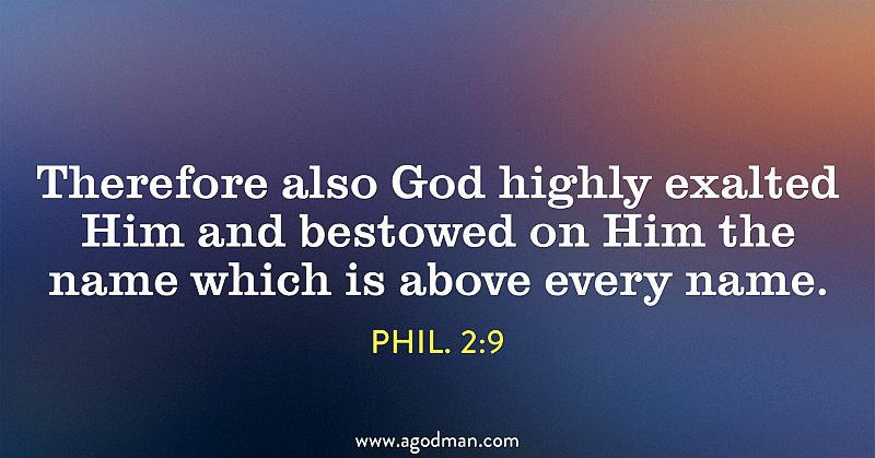Phil. 2 9 Therefore also God highly exalted Him and bestowed on Him the name which is above every name